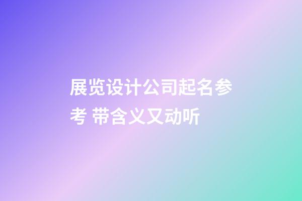 展览设计公司起名参考 带含义又动听-第1张-公司起名-玄机派